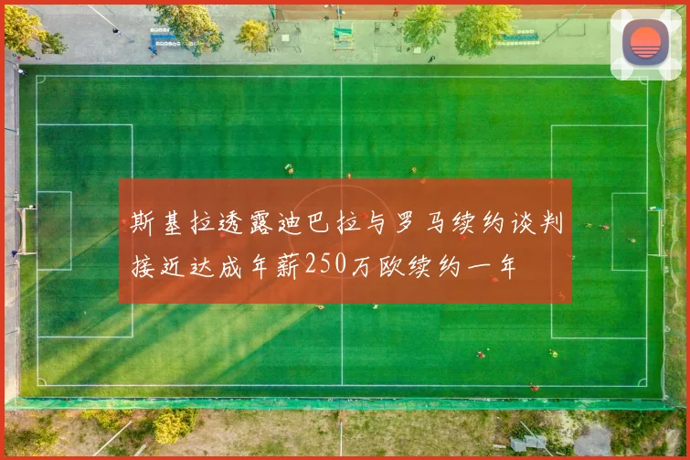 斯基拉透露迪巴拉与罗马续约谈判接近达成年薪250万欧续约一年