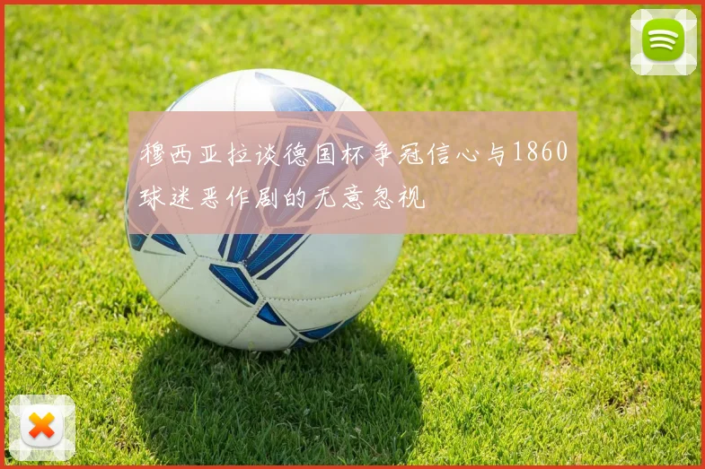 穆西亚拉谈德国杯争冠信心与1860球迷恶作剧的无意忽视